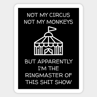 Not My Circus Not My Monkeys But I'm The Ringmaster Of This Shit Show Magnet